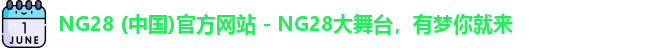 NG28 (中国)官方网站 - NG28大舞台，有梦你就来